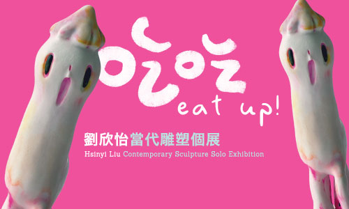 Eat up ! Hsinyi Liu Contemporary Sculpture Solo Exhibition