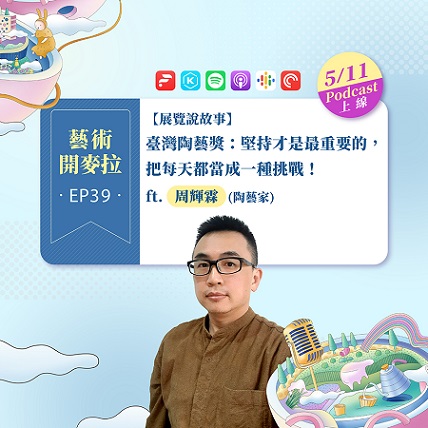 EP39【展覽說故事】臺灣陶藝獎：堅持才是最重要的，把每天都當成一種挑戰！ft周輝霖(陶藝家)